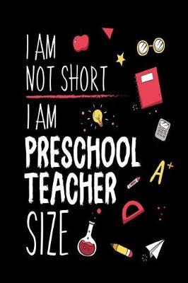 I Am Not Short I Am Preschool Teacher Size: Funny Pre-K Teacher Back To School Writing Workbook