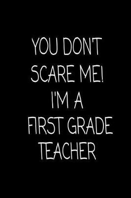 You Don't Scare Me! I'm A First Grade Teacher: Funny 1st Grade Teacher Class Planner Notebook