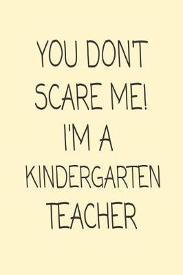 You Don't Scare Me! I'm A Kindergarten Teacher: Funny Kindergarten Teacher Class Planner Notebook