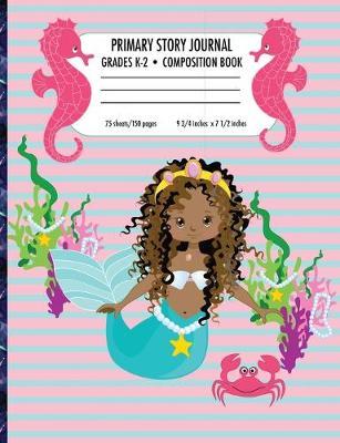Primary Story Journal Composition Book Grades K-2: African American Mermaid Story Journal for Preschool and Elementary School Students - 9.75  x 7.5  - 150 pages - Composition Notebook, Write and Draw Story Journal