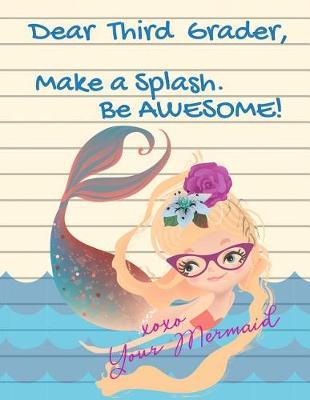 Dear Third Grader, Make A Splash. Be Awesome! xoxo Your Mermaid: Cute Mermaid Composition Notebook - Wide Ruled (8.5 X 11 inches - 102 pages) 3rd Grade Elementary School Gifts for Girls
