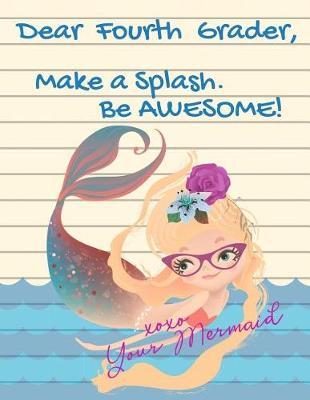 Dear Fourth Grader, Make A Splash. Be Awesome! xoxo Your Mermaid: Cute Mermaid Composition Notebook - Wide Ruled (8.5 X 11 inches - 102 pages) 4th Grade Elementary School Gifts for Girls