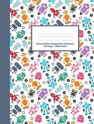 Colorful Robot Composition Notebook 140 Pages Wide Ruled Paper: Elementary School Comp Book