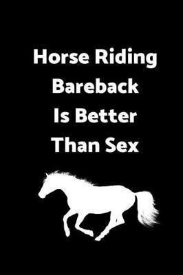 Horse Riding Bareback Is Better Than Sex: 6 X 9 - 120 Pages - Wide Ruled Lined Journal Diary Notebook for the Horse Enthusiast