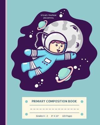 Primary Composition Book Grades K - 2: Astronaut in Outer Space Picture Handwriting Paper - 8  x 10  - 120 pages- Story Lined Paper Notebook - Kindergarten to Grade 1 & 2 Kids