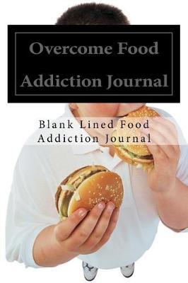 Overcome Food Addiction Journal: Blank Lined Food Addiction Journals (6 x9 ). Perfect Gifts for Men or Women to Log Their Daily Food or Calorie Intake.a Perfect Journal to Overcome Food Addiction.