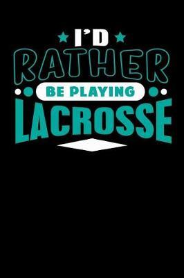 I'd Rather Be Playing Lacrosse: Blank Lined Notebook Journal