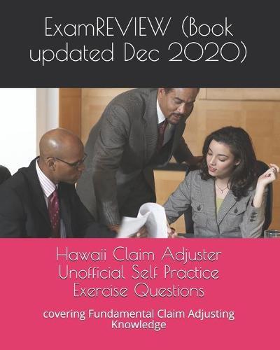 Hawaii Claim Adjuster Unofficial Self Practice Exercise Questions: covering Fundamental Claim Adjusting Knowledge