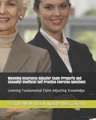 Wyoming Insurance Adjuster Exam (Property and Casualty) Unofficial Self Practice Exercise Questions: covering Fundamental Claim Adjusting Knowledge