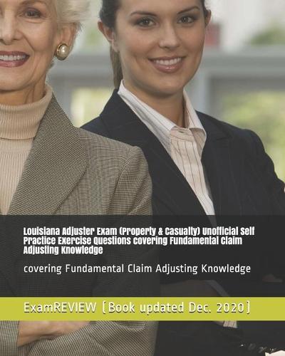 Louisiana Adjuster Exam (Property & Casualty) Unofficial Self Practice Exercise Questions covering Fundamental Claim Adjusting Knowledge: covering Fundamental Claim Adjusting Knowledge