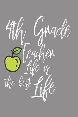4th Grade Teacher Life Is the Best Life: 6x9 Notebook, Ruled, Back to School, Fourth Grade Teacher, Writing Workbook, Appreciation Journal Book