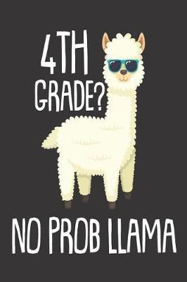 4th Grade? No Prob Llama: 6x9 Notebook, Ruled, Fourth Grade Student and Teacher, Funny Llama, Back to School Class Notebook, Workbook, Activity Book