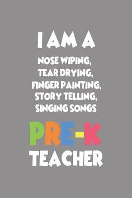 I Am a Nose Wiping, Tear Drying, Finger Painting, Story Telling, Singing Songs Pre-K Teacher: 6x9 Notebook, Ruled, Funny Preschool Teacher, Back to School, Class Activity Book, Schedule Planner