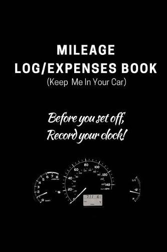 Mileage Log/Expenses Book: (keep Me in Your Car) Before You Set Off, Record Your Clock!: Mileage Tracker, Mileage Tracker for Business, Mileage Book, Vehicle Mileage Log