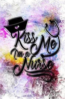 Kiss Me, I'm a Nurse: Great as Nurse Journal. Notebook for Nurses. Gift for Nurses. Nurse Notebooks and Gifts. Nursing Journal Notebook.