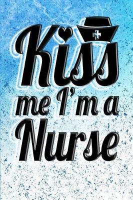 Kiss Me, I'm a Nurse: Great as Nurse Journal. Notebook for Nurses. Gift for Nurses. Nurse Notebooks and Gifts. Nursing Journal Notebook.