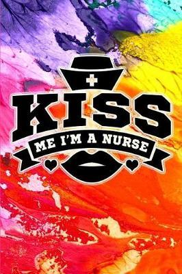 Kiss Me, I'm a Nurse: Great as Nurse Journal. Notebook for Nurses. Gift for Nurses. Nurse Notebooks and Gifts. Nursing Journal Notebook.