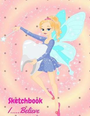 Sketchbook I Believe: Tooth Fairy Art Book: 8.5 X 11 Best 110 Blank Pages Planner for Doodles, Drawings, Writing and Coloring to Inspire the Artist in Girls