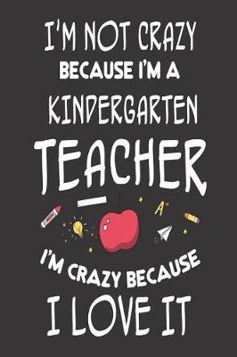 I'm Not Crazy Because I'm a Kindergarten Teacher I'm Crazy Because I Love It: 6x9 Notebook, Ruled, Kindergarten Teacher Appreciation, Funny Back to School, Planner, Organizer, Diary for Teachers