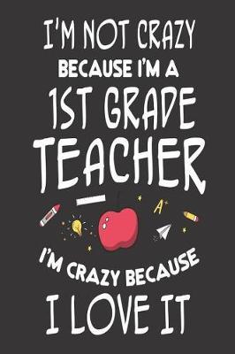 I'm Not Crazy Because I'm a 1st Grade Teacher I'm Crazy Because I Love It: 6x9 Notebook, Ruled, Back to School, Funny Class Planner, Diary for First Grade Teachers