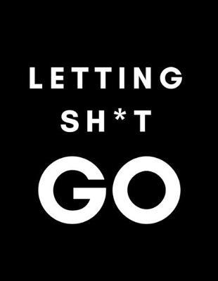 Letting Sh*it Go: Anger Management Journal for Men/Teen Boys (Blank, Lined) Control/Deal With/ Overcome Work/School Stress, Past Issues/Resentments, Family Drama, Male Depression/Anxiety/Rage
