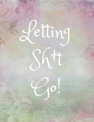 Letting Sh*it Go: Anger Management Journal for Women/Teen Girls (Blank, Lined) Control/Deal With/ Overcome Work/School Stress, Past Issues/Resentments, Family Drama, Depression/Anxiety/Rage