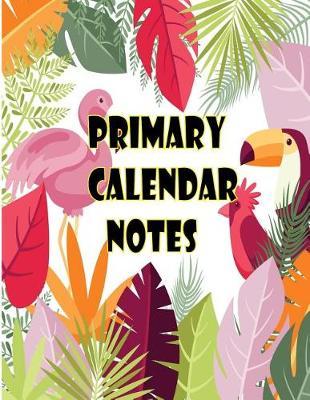 Primary Calendar Notes: Primary Calendar Notes Composition Journal Book for Wide Ruled with Calendar Aug 2018- Jul 2019 for Large Size 8.5 x 11 inchs with Matte Colorful Cover for Students