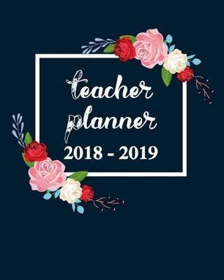 Teacher Planner 2018 - 2019: Academic Teacher Lesson Planner Calendar Schedule Setting Yearly Goal and Record Professional Development, Organizer and Journal Notebook for Teacher's 8 s 10 Inches