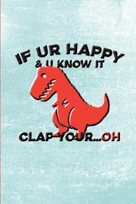 If Ur Happy & U Know It, Clap Your... Oh: Dinosaur Journal, Dinosaur Notebook, Journal for Dinosaur Lovers