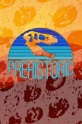 Prehistoric: Prehistoric Journal. Dinosaur Journal. Journal Notebook for Dinosaur Lovers.