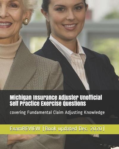 Michigan Insurance Adjuster Unofficial Self Practice Exercise Questions: covering Fundamental Claim Adjusting Knowledge