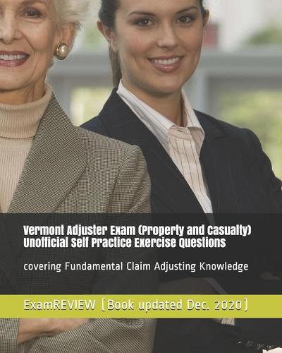 Vermont Adjuster Exam (Property and Casualty) Unofficial Self Practice Exercise Questions: covering Fundamental Claim Adjusting Knowledge