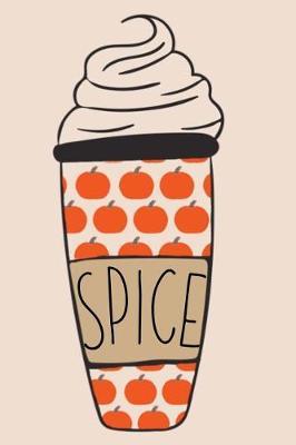 Spice: Pumpkin Spice Latte Lovers Drinkers and Appreciators Journal for Fall Autumn and the Colder Weather Months (6x9)
