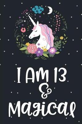 I am 13 and Magical: Unicorn Blank and Wide Ruled Journal For 13 Year Old Birthday Girl