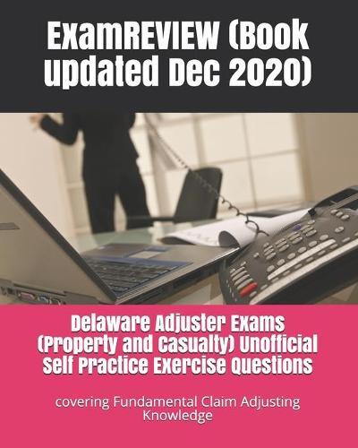 Delaware Adjuster Exams (Property and Casualty) Unofficial Self Practice Exercise Questions: covering Fundamental Claim Adjusting Knowledge