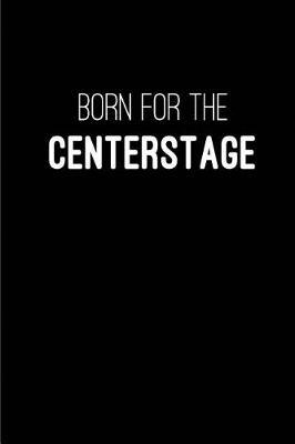 Born for the Center Stage: Blank Lined Journals for actors (6 x9 ) 110 pages for Gifts (Funny, motivational, inspirational and Gag), Journal/notebook/logbook for acting notes for theater, drama, plays, Broadways and movies.