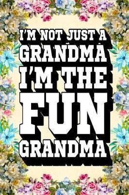 I'm Not Just a Grandma I'm the Fun Grandma: Fun Grandma Journal, Gift for Grandma, Cool Sayings Journal, Fun Journal, Cool Fun Gifts