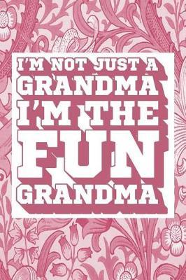 I'm Not Just a Grandma I'm the Fun Grandma: Fun Grandma Journal, Gift for Grandma, Cool Sayings Journal, Fun Journal, Cool Fun Gifts