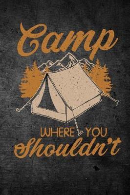 Camp Where You Shouldn't: Funny Camping Journal For Campers: Blank Lined Notebook For Camp Season To Write Notes & Writing