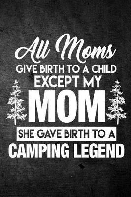 All Moms Give Birth to a Child Except My Mom She Gave Birth to a Camping Legend: Funny Camping Journal for Campers: Blank Lined Notebook for Camp Season to Write Notes & Writing