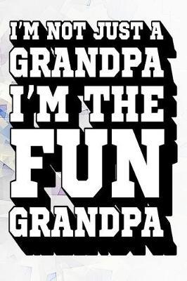 I'm Not Just a Grandpa I'm the Fun Grandpa: Fun Grandpa Journal, Gift for Grandpa, Cool Sayings Journal, Fun Journal, Cool Fun Gifts