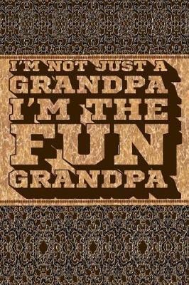 I'm Not Just a Grandpa I'm the Fun Grandpa: Fun Grandpa Journal, Gift for Grandpa, Cool Sayings Journal, Fun Journal, Cool Fun Gifts