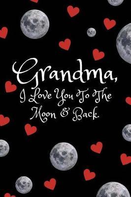Grandma I Love You to The Moon and Back: Journal/Notebook (Gift Notepad for Grandparents Day/Birthdays/Christmas/Retirement/Mothers Day Present From Granddaughter/Grandson/Grandchildren)