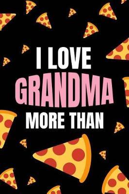 I Love Grandma More Than: Pizza. Funny Gift Journal/Notebook for Grandparents Day/60th/70th/80th/90th Birthday/Christmas/Mother's Day Present From Granddaughter/Grandson/Grandchildren
