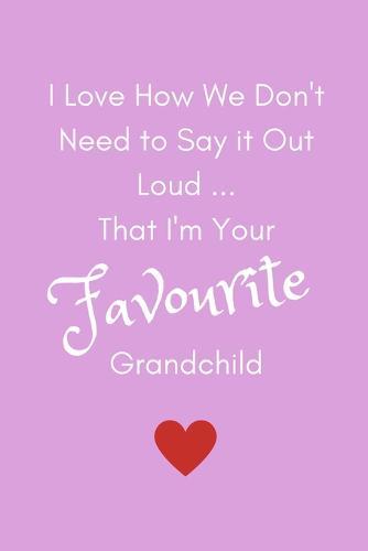 I Love How We Don't Need To Say It Out Loud...That I'm Your Favourite Grandchild