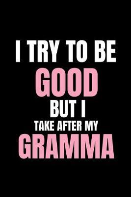 I Try To Be Good But I Take After My Gramma: Funny Gift Journal (Naughty, Crazy Granny/Grandchild Quote Notebook (Gramma of Girls/Boys, Cute One Liner/saying) (6x9, 100 Pages)
