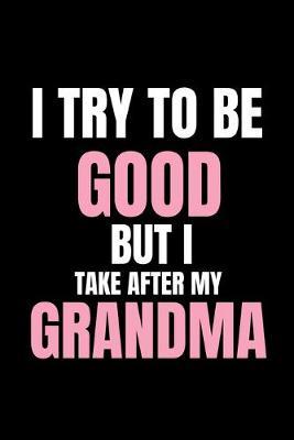 I Try To Be Good But I Take After My Grandma: Funny Gift Journal (Naughty, Crazy Granny/Grandchild Quote Notebook (Granny of Girls/Boys, Sweet One Liner/ Saying (6x9, 100 Pages)