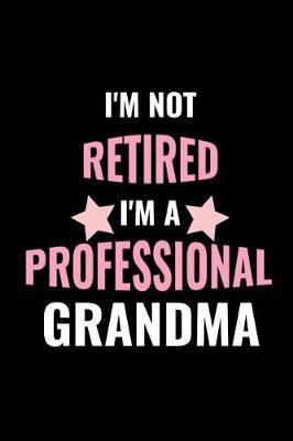 I'm Not Retired, I'm a Professional Grandma: Funny Retirement Gift Journal ( Look After Grandkids Quote Notebook (Granny Life, Again, To Be, In Training) (6x9, 100 Pages)