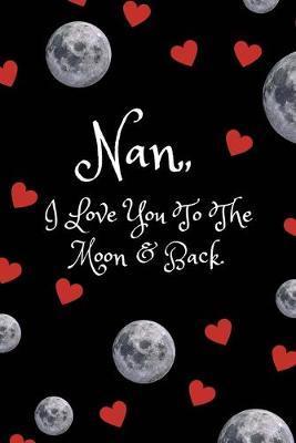 Nan I Love You to The Moon and Back: Journal/Notebook (Quote Gift Notepad for 60th 70th 80th 90th Birthdays/Xmas/Retirement/Mothers Day Present From Granddaughter/Grandson/Grandchildren