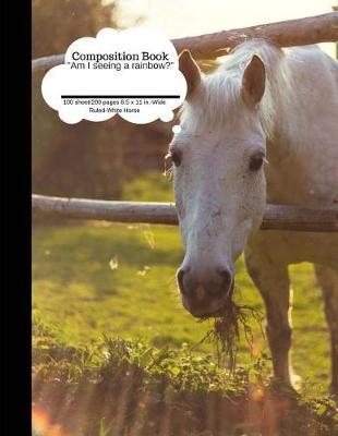 Composition Book Am I Seeing a Rainbow? White Horse 100 Sheet/200 Pages: 8.5 X 11 In. Funny Plain Journal Blank Writing Notebook Lined Page White Foal (Composition Notebook Journal)